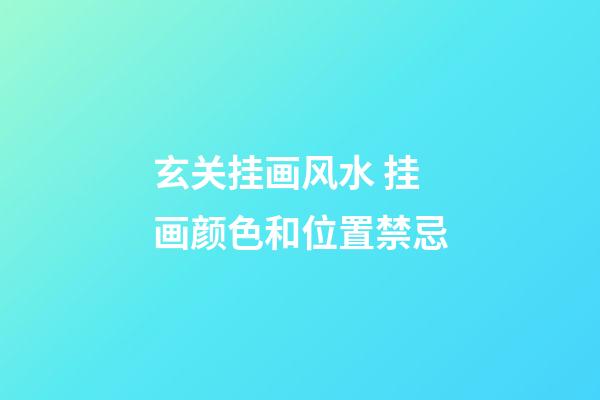 玄关挂画风水 挂画颜色和位置禁忌